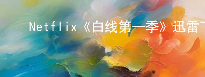 陈烨丹的动漫综艺大全,Netflix《白线第一季》迅雷下载/在线观看/百度云-灵异/惊悚-美剧天堂